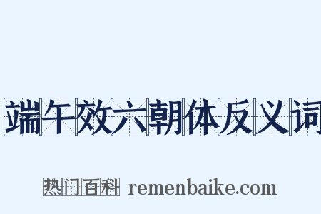 端午效六朝体反义词是什么意思的图片